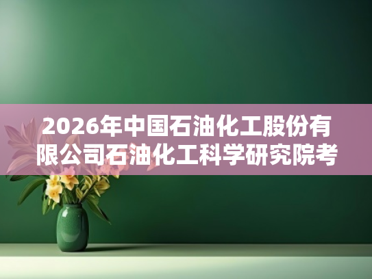 2026年中国石油化工股份有限公司石油化工科学研究院考研专业课资料