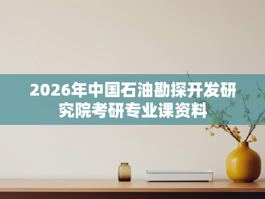 2026年中国石油勘探开发研究院考研专业课资料
