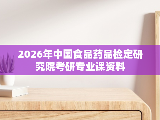 2026年中国食品药品检定研究院考研专业课资料
