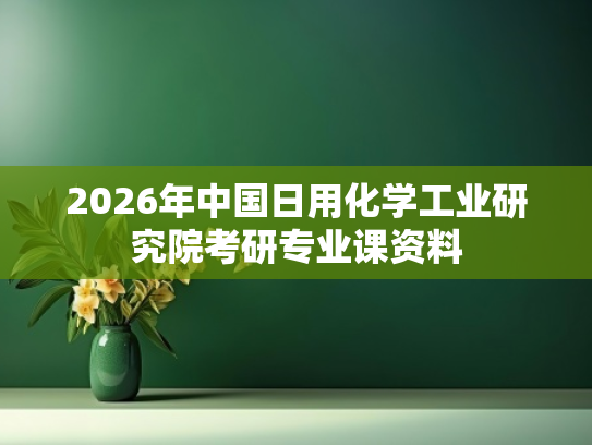 2026年中国日用化学工业研究院考研专业课资料