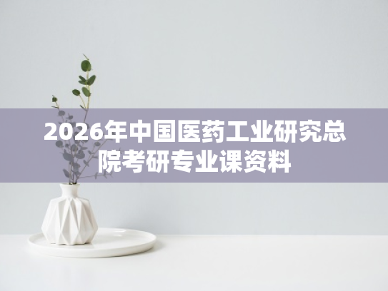 2026年中国医药工业研究总院考研专业课资料