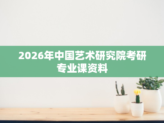 2026年中国艺术研究院考研专业课资料