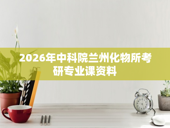 2026年中科院兰州化物所考研专业课资料