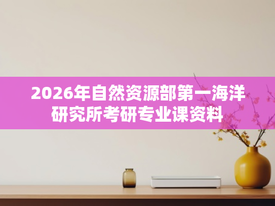 2026年自然资源部第一海洋研究所考研专业课资料