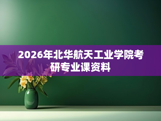 2026年北华航天工业学院考研专业课资料